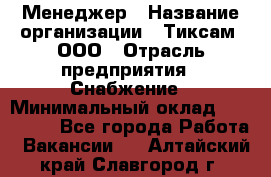 Менеджер › Название организации ­ Тиксам, ООО › Отрасль предприятия ­ Снабжение › Минимальный оклад ­ 150 000 - Все города Работа » Вакансии   . Алтайский край,Славгород г.